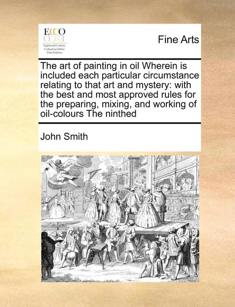 The Art of Painting in Oil Wherein Is Included Each Particular Circumstance Relating to That Art and Mystery 1