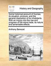 Anthony Benezet - Some Historical Account of Guinea, Its Situation, Produce, and the General Disposition of Its Inhabitants. with an Inquiry Into the Rise and Progress of the Slave Trade, Its Nature and Lamentable Effects., Häftad