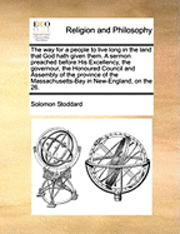 bokomslag The Way for a People to Live Long in the Land That God Hath Given Them. a Sermon Preached Before His Excellency, the Governour, the Honoured Council and Assembly of the Province of the