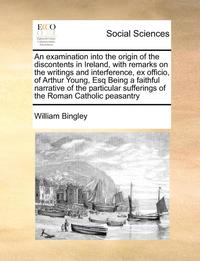 bokomslag An Examination Into the Origin of the Discontents in Ireland, with Remarks on the Writings and Interference, Ex Officio, of Arthur Young, Esq Being a Faithful Narrative of the Particular Sufferings