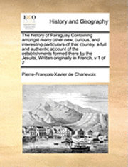bokomslag History of Paraguay Containing Amongst Many Other New, Curious, and Interesting Particulars of That Country, a Full and Authentic Account of the Establishments Formed There by the Jesuits, Written ...