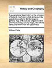 bokomslag A Geographical Description of the Kingdom of Ireland, Newly Corrected & Improv'd by Actual Observations Containing One General Map of the Whole Kingdom with 4 Provincial and 32 County Maps, the Whole