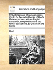 P. Ovidii Nasonis Metamorphoseon Libri X. Or, Ten Select Books of Ovid's Metamorphoses; With an English Translation, Compiled from the Two Former Translations, by Davidson and Clarke 1