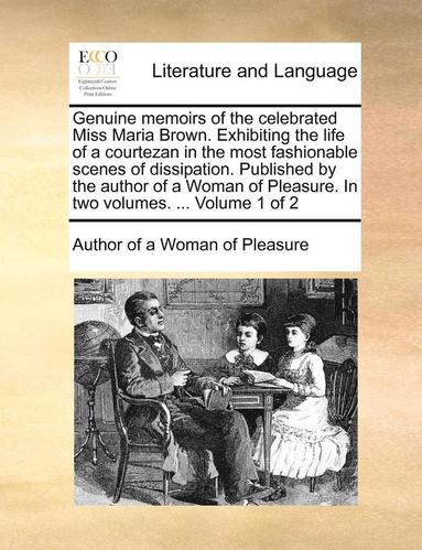 bokomslag Genuine Memoirs of the Celebrated Miss Maria Brown. Exhibiting the Life of a Courtezan in the Most Fashionable Scenes of Dissipation. Published by the Author of a Woman of Pleasure. in Two Volumes....