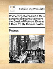 bokomslag Concerning the Beautiful. Or, a Paraphrased Translation from the Greek of Plotinus, Ennead I. Book VI. by Thomas Taylor.