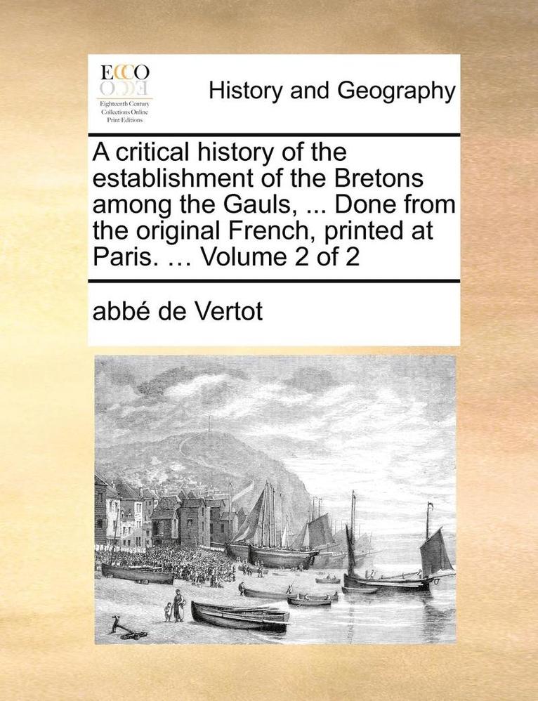 Abbe De Vertot, abbé de Vertot - Critical History of the Establishment of the Bretons Among the Gauls, ... Done from the Original French, Printed at Paris. ... Volume 2 of 2, Häftad