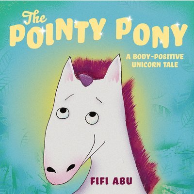 Fifi Abu - The Pointy Pony: A Body-Positive Unicorn Tale, Inbunden
