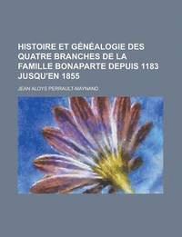 bokomslag Histoire Et Genealogie Des Quatre Branches De La Famille Bonaparte Depuis 1183 Jusqu'En 1855