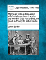 bokomslag Marriage with a Deceased Wife's Sister Not Contrary to the Word of God / Ascribed, on Good Authority to John Eadie.