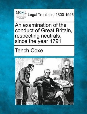 bokomslag An Examination of the Conduct of Great Britain, Respecting Neutrals, Since the Year 1791