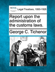 Report Upon the Administration of the Customs Laws. 1