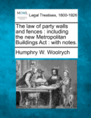 Humphry W. Woolrych - The Law of Party Walls and Fences: Including the New Metropolitan Buildings ACT: With Notes., Häftad