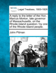bokomslag Reply to the Letter of the Hon. Marcus Morton, Late Governor of Massachusetts, on the Rhode-Island Question / By One of the Rhode-Island People.