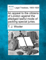 bokomslag An Appeal to the Citizens of London Against the Alledged Lawful Mode of Packing Special Juries.