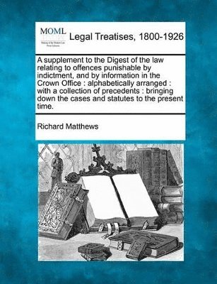 Supplement to the Digest of the Law Relating to Offences Punishable by Indictment, and by Information in the Crown Office
