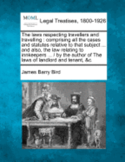 bokomslag The Laws Respecting Travellers and Travelling: Comprising All the Cases and Statutes Relative to That Subject ... and Also, the Law Relating to Innkee