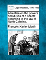 Francois Xavier Martin - A Treatise on the Powers and Duties of a Sheriff: According to the Law of North-Carolina., Häftad