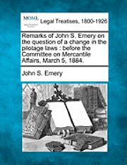 John S Emery, John S. Emery - Remarks of John S. Emery on the Question of a Change in the Pilotage Laws, Häftad