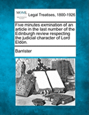 bokomslag Five Minutes Exmination of an Article in the Last Number of the Edinburgh Review Respecting the Judicial Character of Lord Eldon.