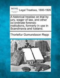 bokomslag A historical treatise on trial by jury, wager of law, and other co-ordinate forensic institutions, formerly in use in Scandinavia and Iceland.