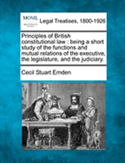 bokomslag Principles of British Constitutional Law: Being a Short Study of the Functions and Mutual Relations of the Executive, the Legislature, and the Judicia