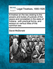 David McDonald - treatise on the law relating to the powers and duties of justices of the peace and constables in the state of Indiana, Häftad