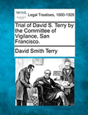 Trial of David S. Terry by the Committee of Vigilance, San Francisco. 1