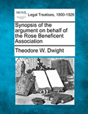 Theodore W Dwight - Synopsis of the Argument on Behalf of the Rose Beneficent Association, Häftad