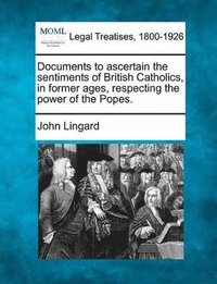 bokomslag Documents to Ascertain the Sentiments of British Catholics, in Former Ages, Respecting the Power of the Popes.