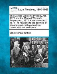 bokomslag The Married Women's Property Act, 1870 and the Married Women's Property Act, 1870, Amendment Act, 1874