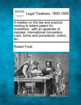 A treatise on the law and practice relating to letters patent for inventions 1