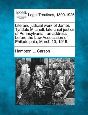 Life and Judicial Work of James Tyndale Mitchell, Late Chief Justice of Pennsylvania 1