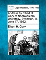 bokomslag Address by Elbert H. Gary at Northwestern University, Evanston, Ill., June 17, 1922.