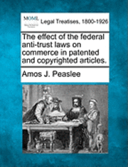 bokomslag The Effect of the Federal Anti-Trust Laws on Commerce in Patented and Copyrighted Articles.