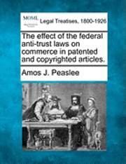 Effect of the Federal Anti-Trust Laws on Commerce in Patented and Copyrighted Articles.