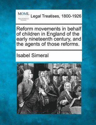 Reform Movements in Behalf of Children in England of the Early Nineteenth Century, and the Agents of Those Reforms. 1