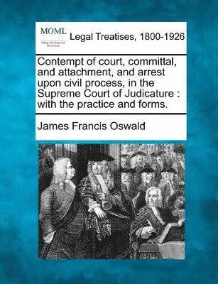 Contempt of Court, Committal, and Attachment, and Arrest Upon Civil Process, in the Supreme Court of Judicature