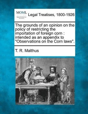 Thomas Robert Malthus, T R Malthus - Grounds of an Opinion on the Policy of Restricting the Importation of Foreign Corn, Häftad