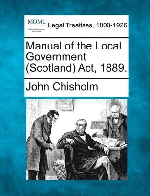 Manual of the Local Government (Scotland) Act, 1889. 1