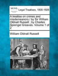 bokomslag A treatise on crimes and misdemeanors / by Sir William Oldnall Russell; by Charles Sprengel Greaves. Volume 1 of 2