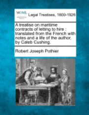 bokomslag A Treatise on Maritime Contracts of Letting to Hire: Translated from the French with Notes and a Life of the Author, by Caleb Cushing.