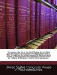 bokomslag To Amend Title VII of the Civil Rights Act of 1964 and the Age Discrimination in Employment Act of 1967 to Improve the Effectiveness of Administrative Review of Employment Discrimination Claims Made