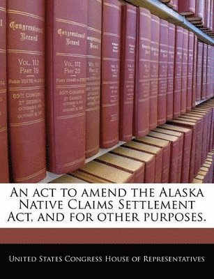 ACT to Amend the Alaska Native Claims Settlement ACT, and for Other Purposes., Häftad