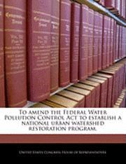 To Amend the Federal Water Pollution Control ACT to Establish a National Urban Watershed Restoration Program., Häftad