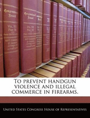To Prevent Handgun Violence and Illegal Commerce in Firearms., Häftad