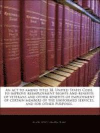 bokomslag An ACT to Amend Title 38, United States Code, to Improve Reemployment Rights and Benefits of Veterans and Other Benefits of Employment of Certain Members of the Uniformed Services, and for Other