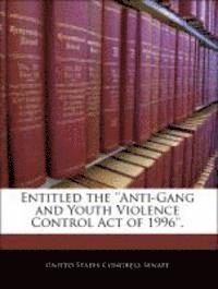 bokomslag Entitled the ''Anti-Gang and Youth Violence Control Act of 1996''.