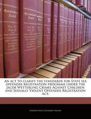 bokomslag An ACT to Clarify the Standards for State Sex Offender Registration Programs Under the Jacob Wetterling Crimes Against Children and Sexually Violent Offender Registration ACT.