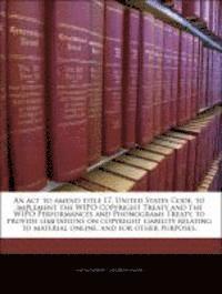 bokomslag An ACT to Amend Title 17, United States Code, to Implement the Wipo Copyright Treaty and the Wipo Performances and Phonograms Treaty, to Provide Limitations on Copyright Liability Relating to