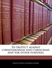 bokomslag To Protect Against Cyberterrorism and Cybercrime, and for Other Purposes.